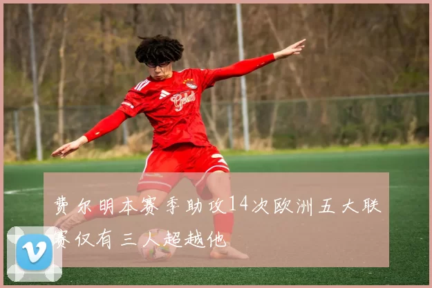 费尔明本赛季助攻14次欧洲五大联赛仅有三人超越他
