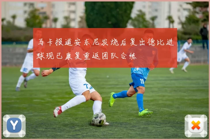 马卡报道安东尼发烧后复出德比进球现已康复重返团队合练