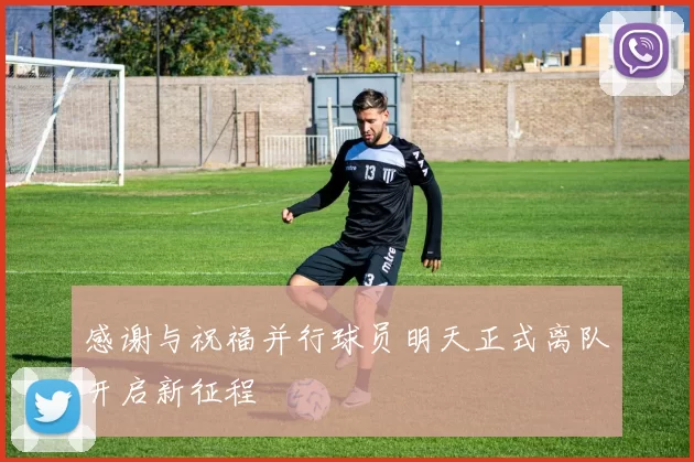 感谢与祝福并行球员明天正式离队开启新征程