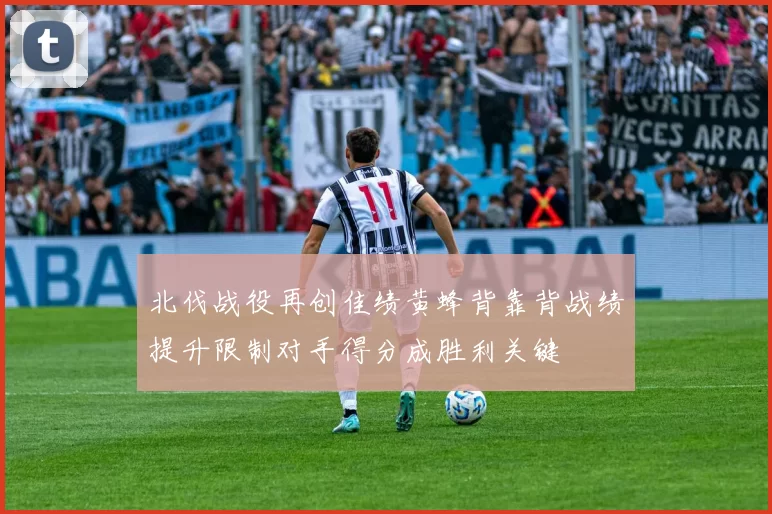 北伐战役再创佳绩黄蜂背靠背战绩提升限制对手得分成胜利关键