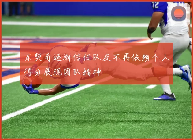 东契奇逐渐信任队友不再依赖个人得分展现团队精神