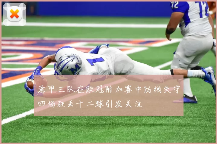 意甲三队在欧冠附加赛中防线失守四场狂丢十二球引发关注