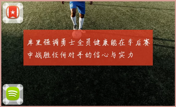 库里强调勇士全员健康能在季后赛中战胜任何对手的信心与实力
