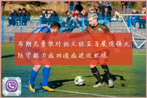 布朗尼勇敢对抗文班亚马展现强大防守能力成功造成进攻犯规