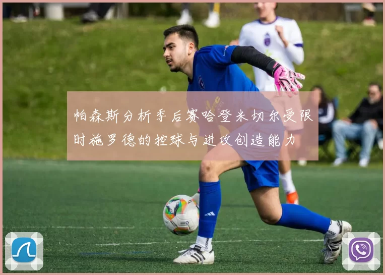 帕森斯分析季后赛哈登米切尔受限时施罗德的控球与进攻创造能力