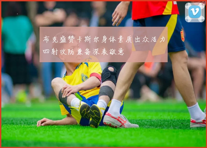 布克盛赞卡斯尔身体素质出众活力四射攻防兼备深表敬意