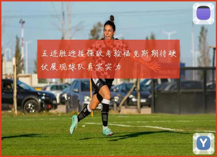五连胜迎接强敌考验福克斯期待硬仗展现球队真实实力