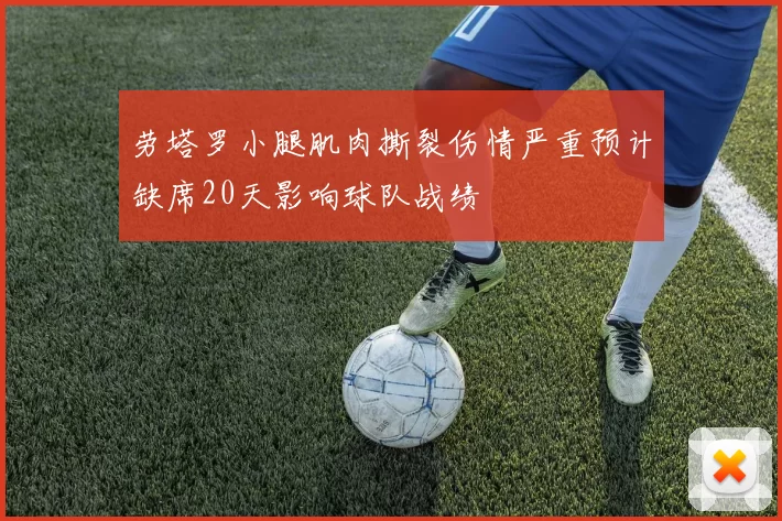 劳塔罗小腿肌肉撕裂伤情严重预计缺席20天影响球队战绩
