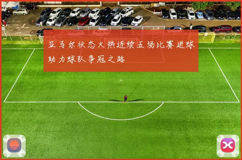 亚马尔状态火热连续五场比赛进球助力球队争冠之路