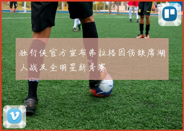 独行侠官方宣布弗拉格因伤缺席湖人战及全明星新秀赛